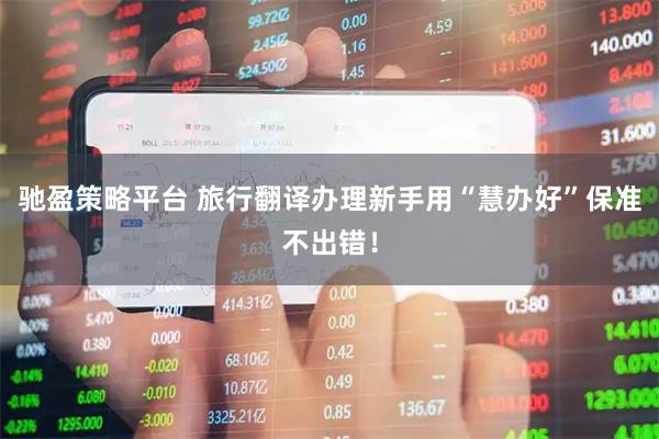 驰盈策略平台 旅行翻译办理新手用“慧办好”保准不出错！