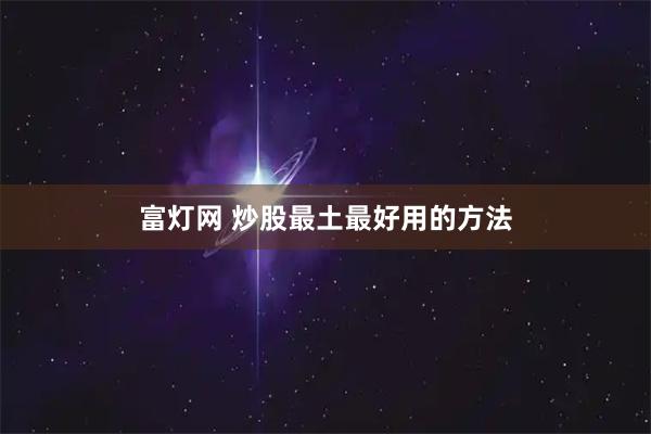 富灯网 炒股最土最好用的方法