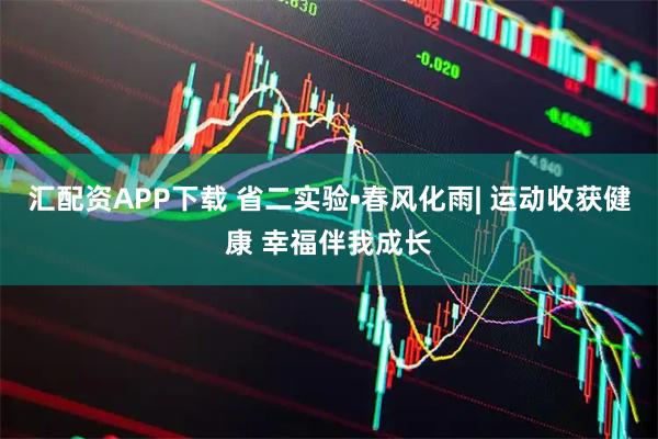 汇配资APP下载 省二实验•春风化雨| 运动收获健康 幸福伴我成长