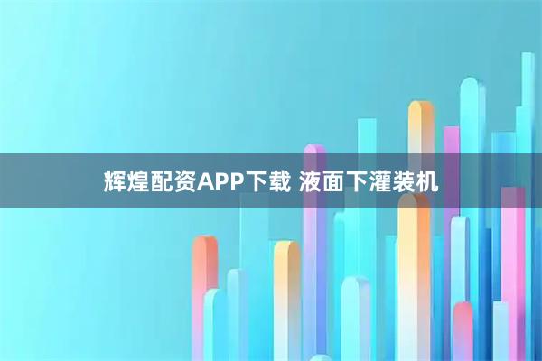 辉煌配资APP下载 液面下灌装机
