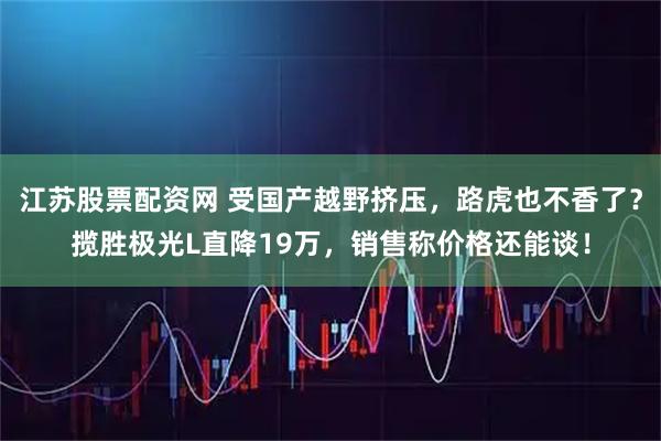 江苏股票配资网 受国产越野挤压，路虎也不香了？揽胜极光L直降19万，销售称价格还能谈！