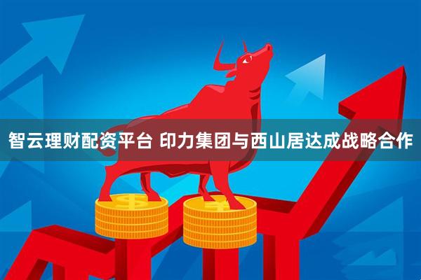智云理财配资平台 印力集团与西山居达成战略合作