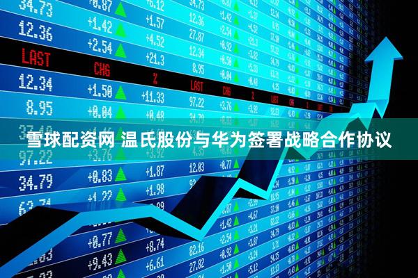 雪球配资网 温氏股份与华为签署战略合作协议