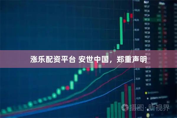 涨乐配资平台 安世中国，郑重声明