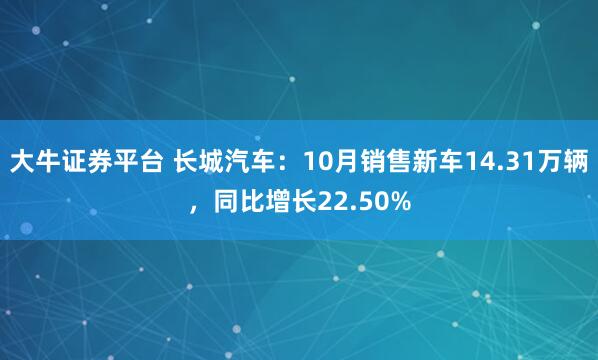 大牛证券平台 长城汽车：10月销售新车14.31万辆，同比增长22.50%