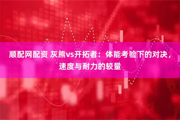 顺配网配资 灰熊vs开拓者：体能考验下的对决，速度与耐力的较量