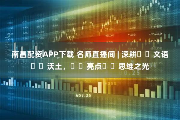 南昌配资APP下载 名师直播间 | 深耕‭‮文语‬‬沃土，‭‮亮点‬‬思维之光