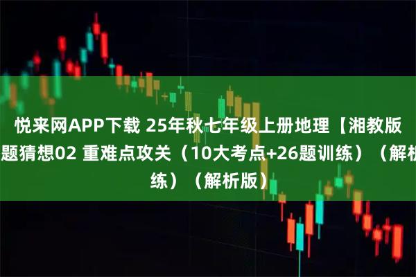 悦来网APP下载 25年秋七年级上册地理【湘教版】考题猜想02 重难点攻关（10大考点+26题训练）（解析版）