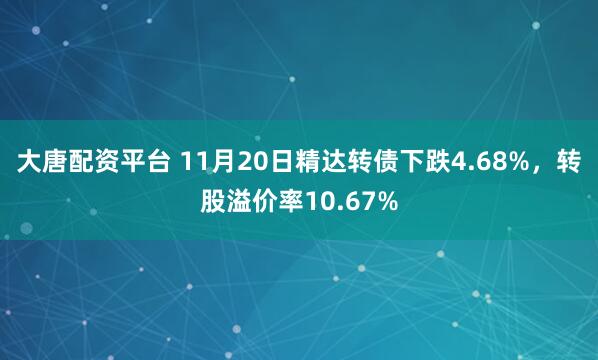 大唐配资平台 11月20日精达转债下跌4.68%，转股溢价率10.67%