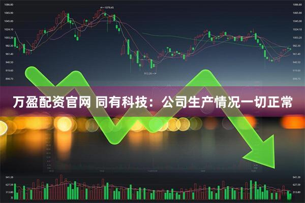 万盈配资官网 同有科技：公司生产情况一切正常