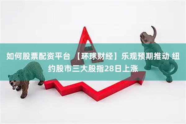 如何股票配资平台 【环球财经】乐观预期推动 纽约股市三大股指28日上涨