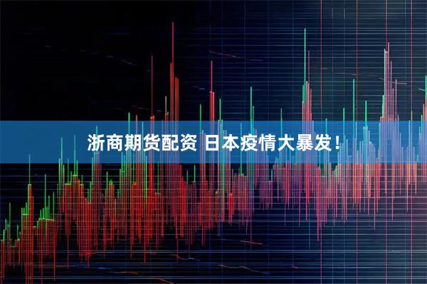 浙商期货配资 日本疫情大暴发！