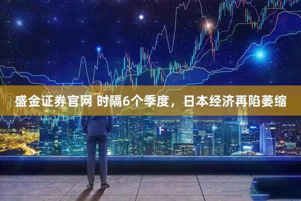 盛金证券官网 时隔6个季度，日本经济再陷萎缩