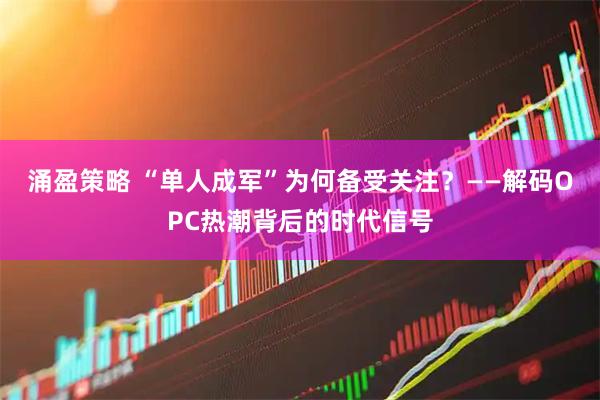 涌盈策略 “单人成军”为何备受关注？——解码OPC热潮背后的时代信号