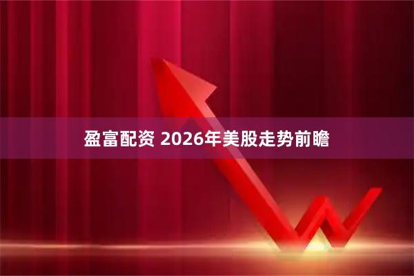 盈富配资 2026年美股走势前瞻