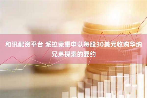 和讯配资平台 派拉蒙重申以每股30美元收购华纳兄弟探索的要约