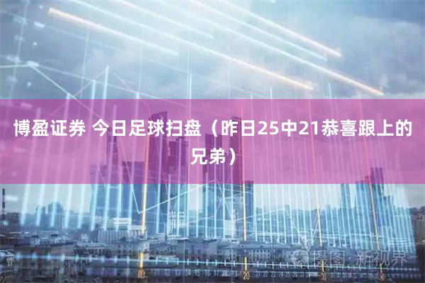 博盈证券 今日足球扫盘（昨日25中21恭喜跟上的兄弟）