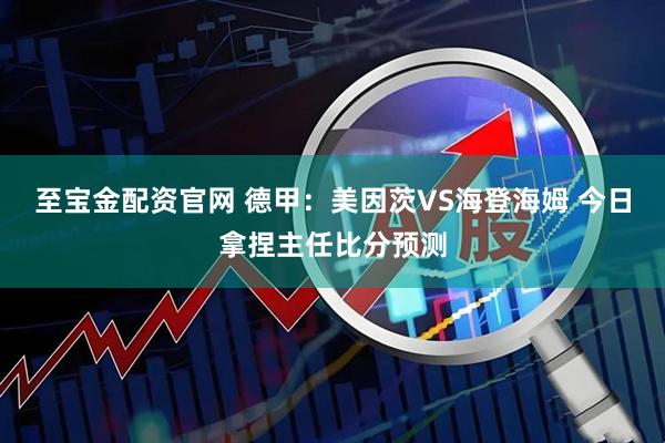 至宝金配资官网 德甲：美因茨VS海登海姆 今日拿捏主任比分预测