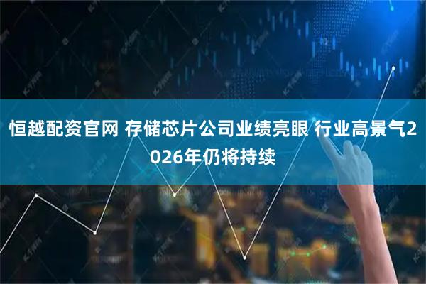 恒越配资官网 存储芯片公司业绩亮眼 行业高景气2026年仍将持续