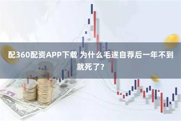 配360配资APP下载 为什么毛遂自荐后一年不到就死了？