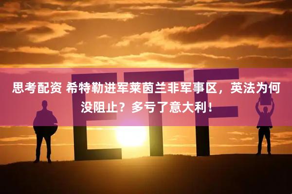 思考配资 希特勒进军莱茵兰非军事区，英法为何没阻止？多亏了意大利！