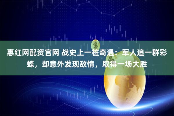 惠红网配资官网 战史上一桩奇遇：军人追一群彩蝶，却意外发现敌情，取得一场大胜