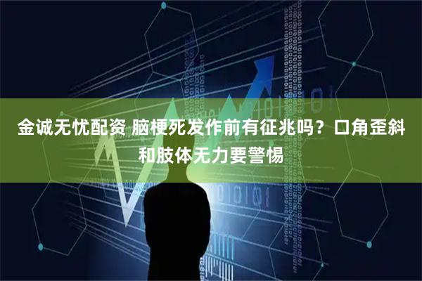 金诚无忧配资 脑梗死发作前有征兆吗？口角歪斜和肢体无力要警惕
