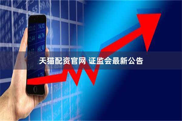 天猫配资官网 证监会最新公告